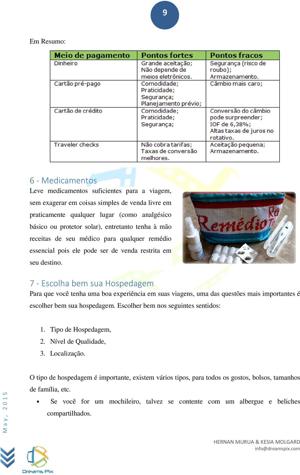 7 - Escolha bem sua Hospedagem Para que você tenha uma boa experiência em suas viagens, uma das questões mais importantes é escolher bem sua hospedagem. Escolher bem nos seguintes sentidos: 1.