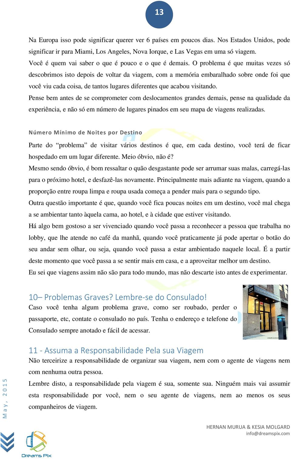 O problema é que muitas vezes só descobrimos isto depois de voltar da viagem, com a memória embaralhado sobre onde foi que você viu cada coisa, de tantos lugares diferentes que acabou visitando.