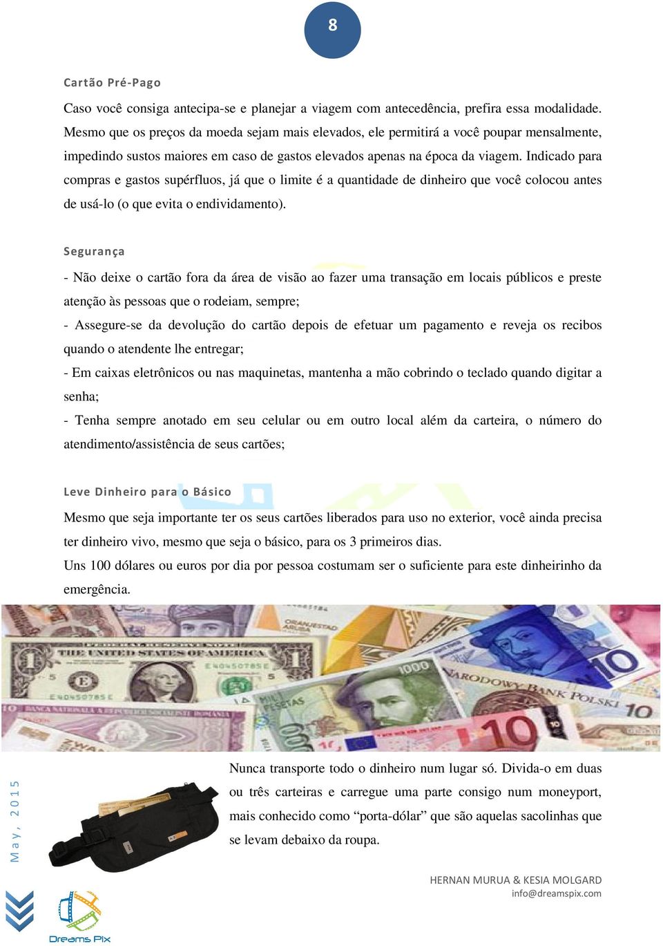 Indicado para compras e gastos supérfluos, já que o limite é a quantidade de dinheiro que você colocou antes de usá-lo (o que evita o endividamento).