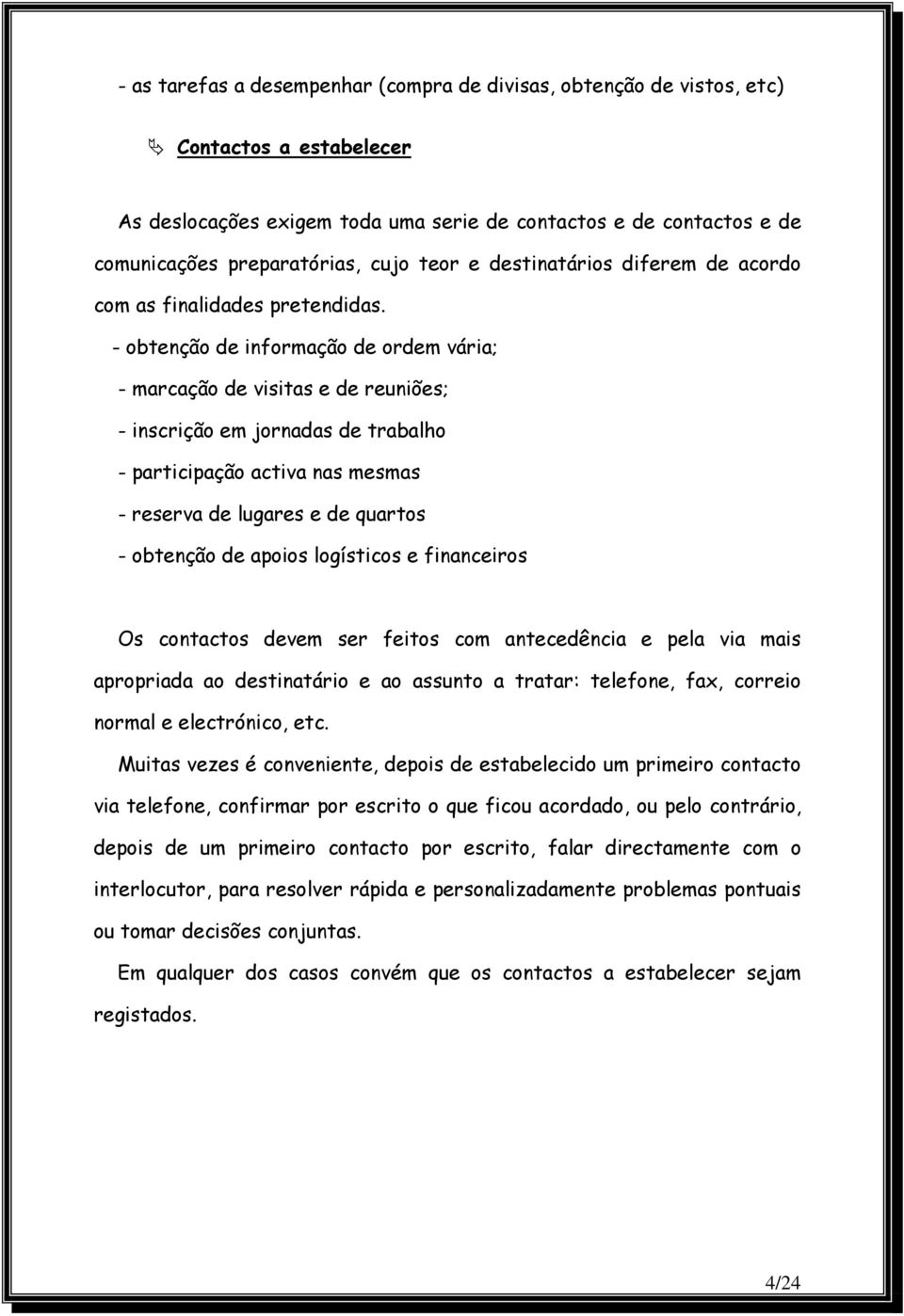 - obtenção de informação de ordem vária; - marcação de visitas e de reuniões; - inscrição em jornadas de trabalho - participação activa nas mesmas - reserva de lugares e de quartos - obtenção de