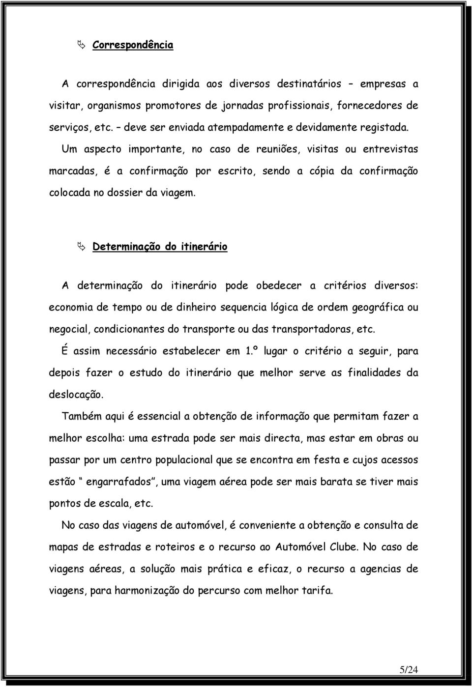 Um aspecto importante, no caso de reuniões, visitas ou entrevistas marcadas, é a confirmação por escrito, sendo a cópia da confirmação colocada no dossier da viagem.