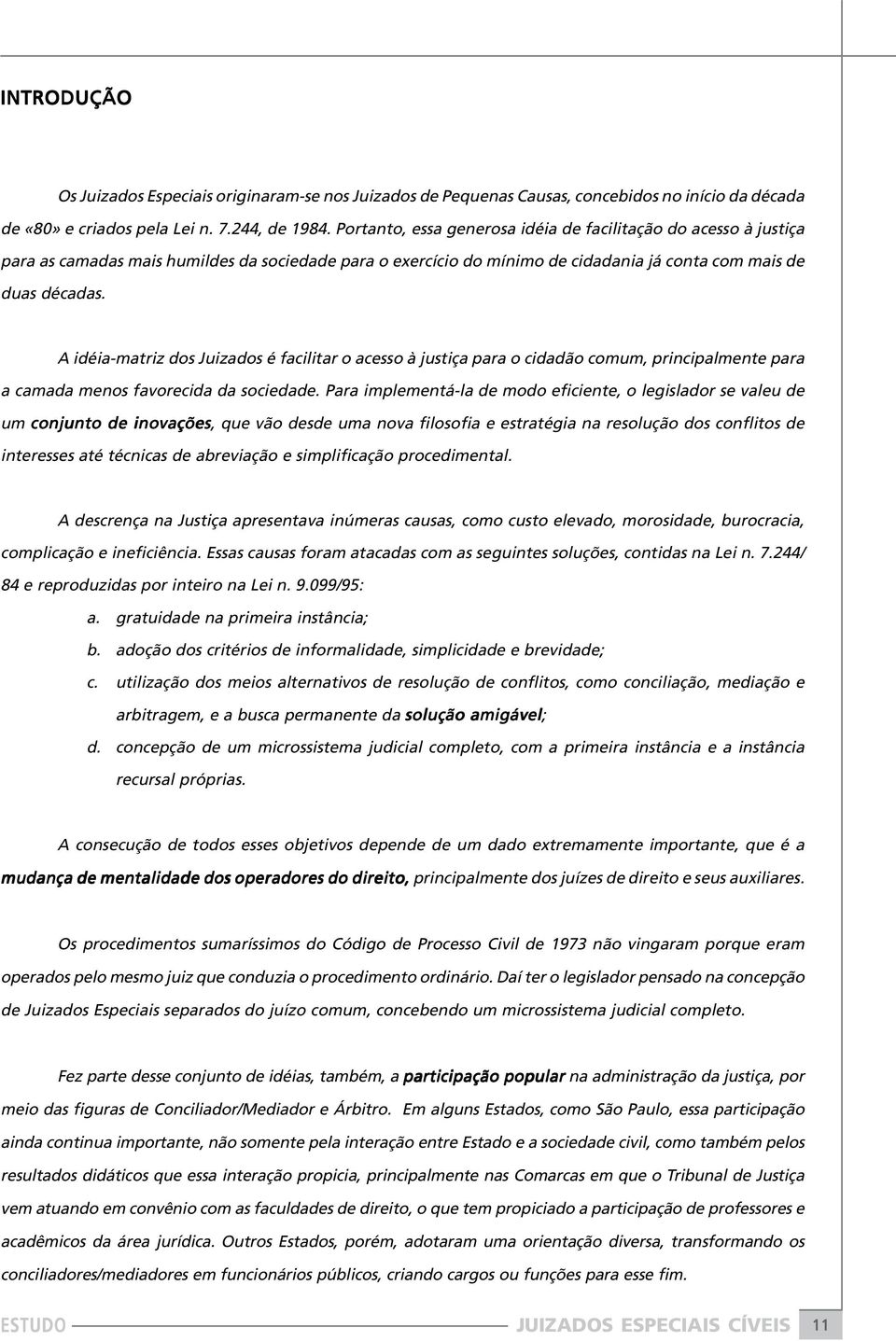 A idéia-matriz dos Juizados é facilitar o acesso à justiça para o cidadão comum, principalmente para a camada menos favorecida da sociedade.