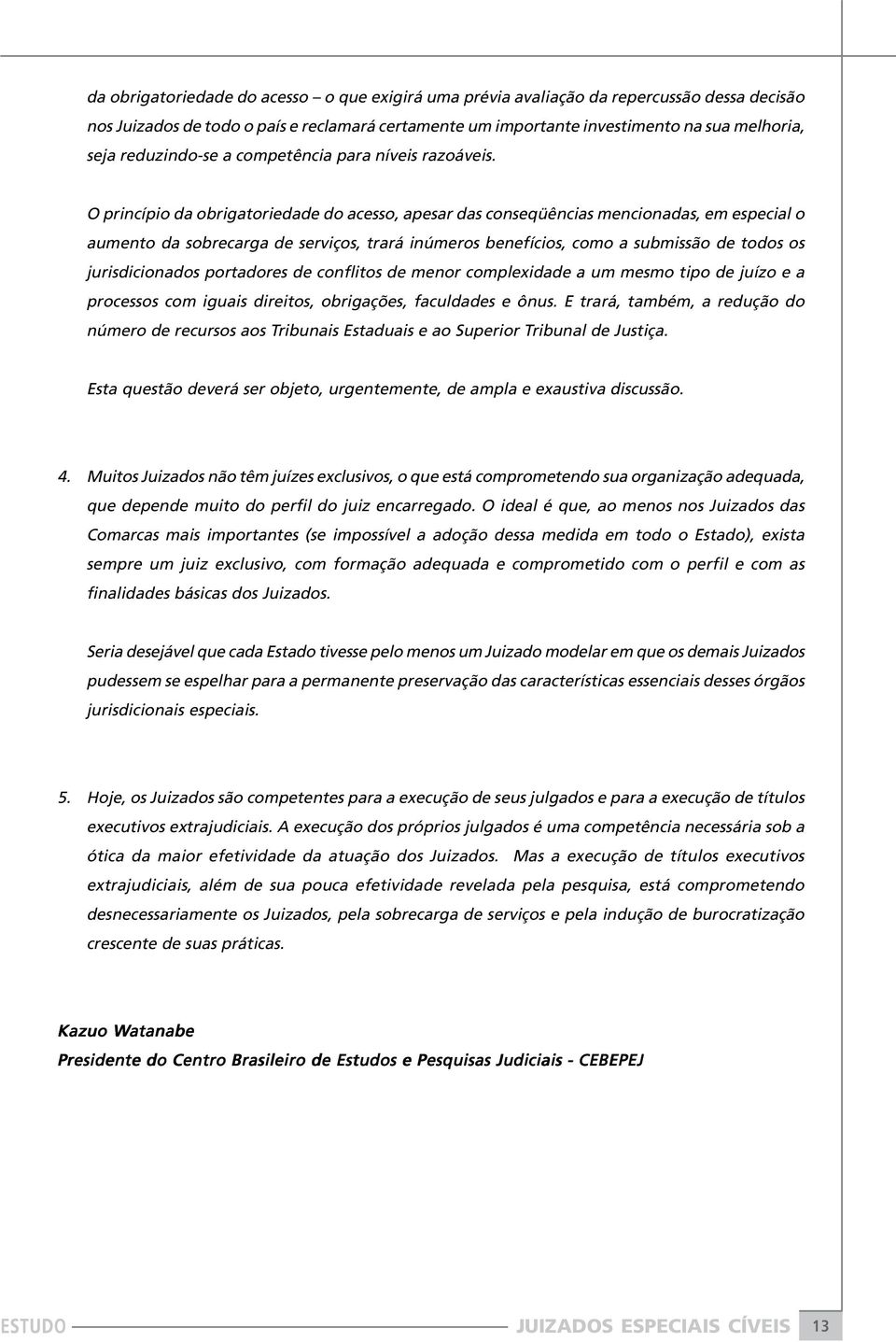 O princípio da obrigatoriedade do acesso, apesar das conseqüências mencionadas, em especial o aumento da sobrecarga de serviços, trará inúmeros benefícios, como a submissão de todos os