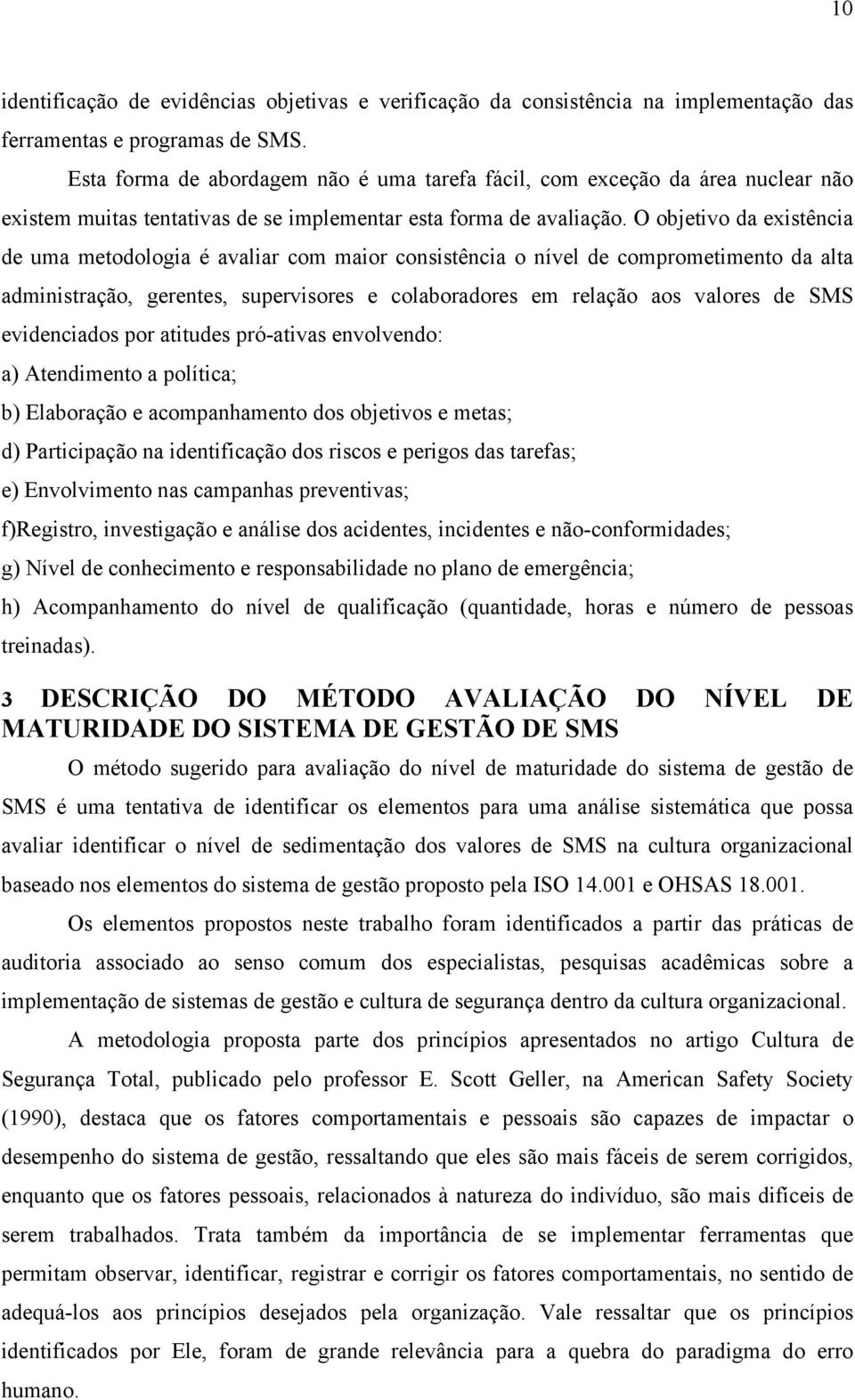 O objetivo da existência de uma metodologia é avaliar com maior consistência o nível de comprometimento da alta administração, gerentes, supervisores e colaboradores em relação aos valores de SMS