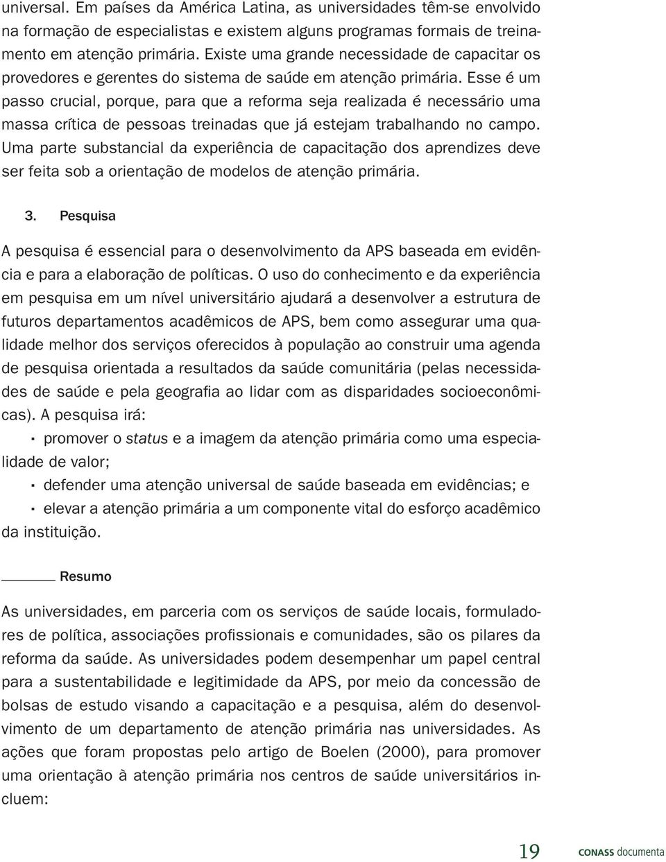 Esse é um passo crucial, porque, para que a reforma seja realizada é necessário uma massa crítica de pessoas treinadas que já estejam trabalhando no campo.