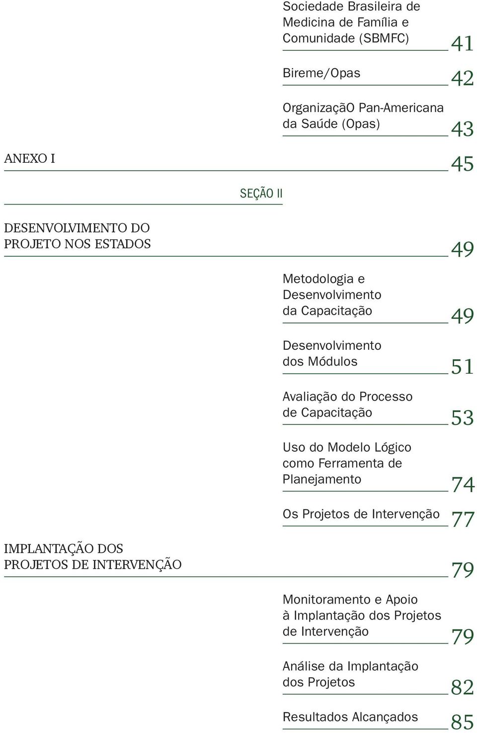 do Processo de Capacitação 53 uso do Modelo Lógico como Ferramenta de Planejamento 74 Os Projetos de Intervenção 77 Implantação dos Projetos