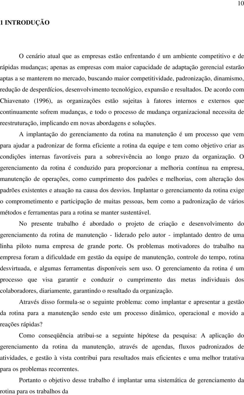 De acordo com Chiavenato (1996), as organizações estão sujeitas à fatores internos e externos que continuamente sofrem mudanças, e todo o processo de mudança organizacional necessita de