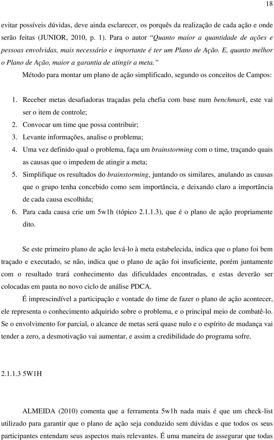 Método para montar um plano de ação simplificado, segundo os conceitos de Campos: 1. Receber metas desafiadoras traçadas pela chefia com base num benchmark, este vai ser o item de controle; 2.