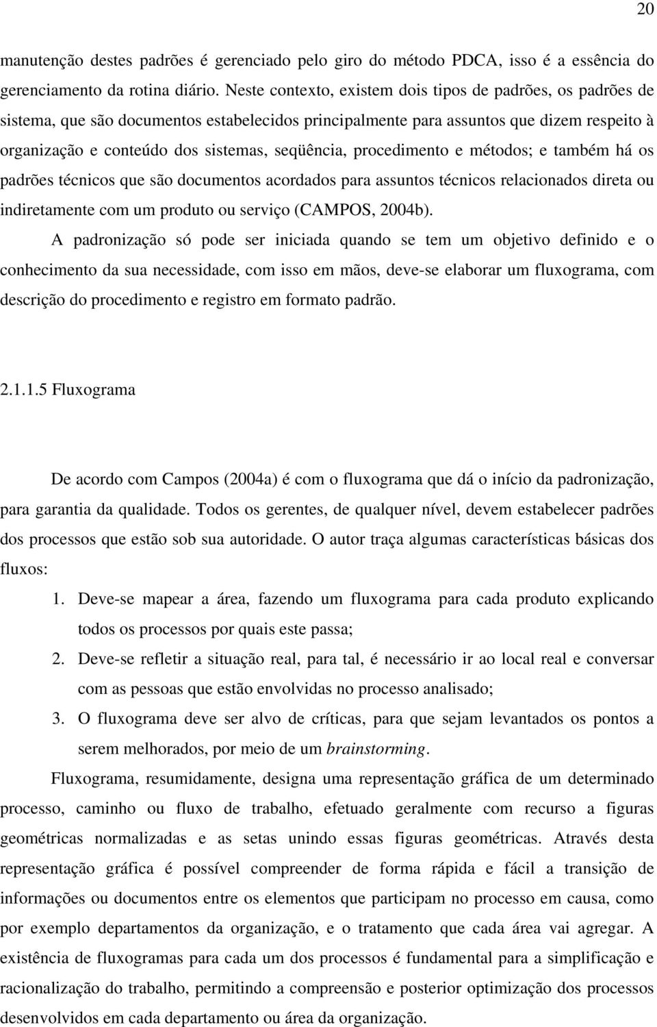 seqüência, procedimento e métodos; e também há os padrões técnicos que são documentos acordados para assuntos técnicos relacionados direta ou indiretamente com um produto ou serviço (CAMPOS, 2004b).