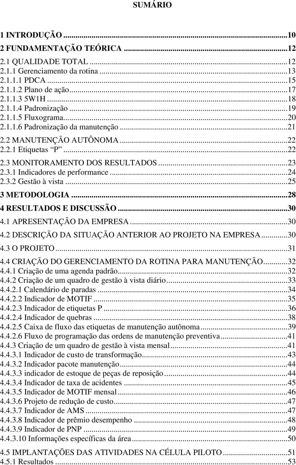 .. 24 2.3.2 Gestão à vista... 25 3 METODOLOGIA... 28 4 RESULTADOS E DISCUSSÃO... 30 4.1 APRESENTAÇÃO DA EMPRESA... 30 4.2 DESCRIÇÃO DA SITUAÇÃO ANTERIOR AO PROJETO NA EMPRESA... 30 4.3 O PROJETO.