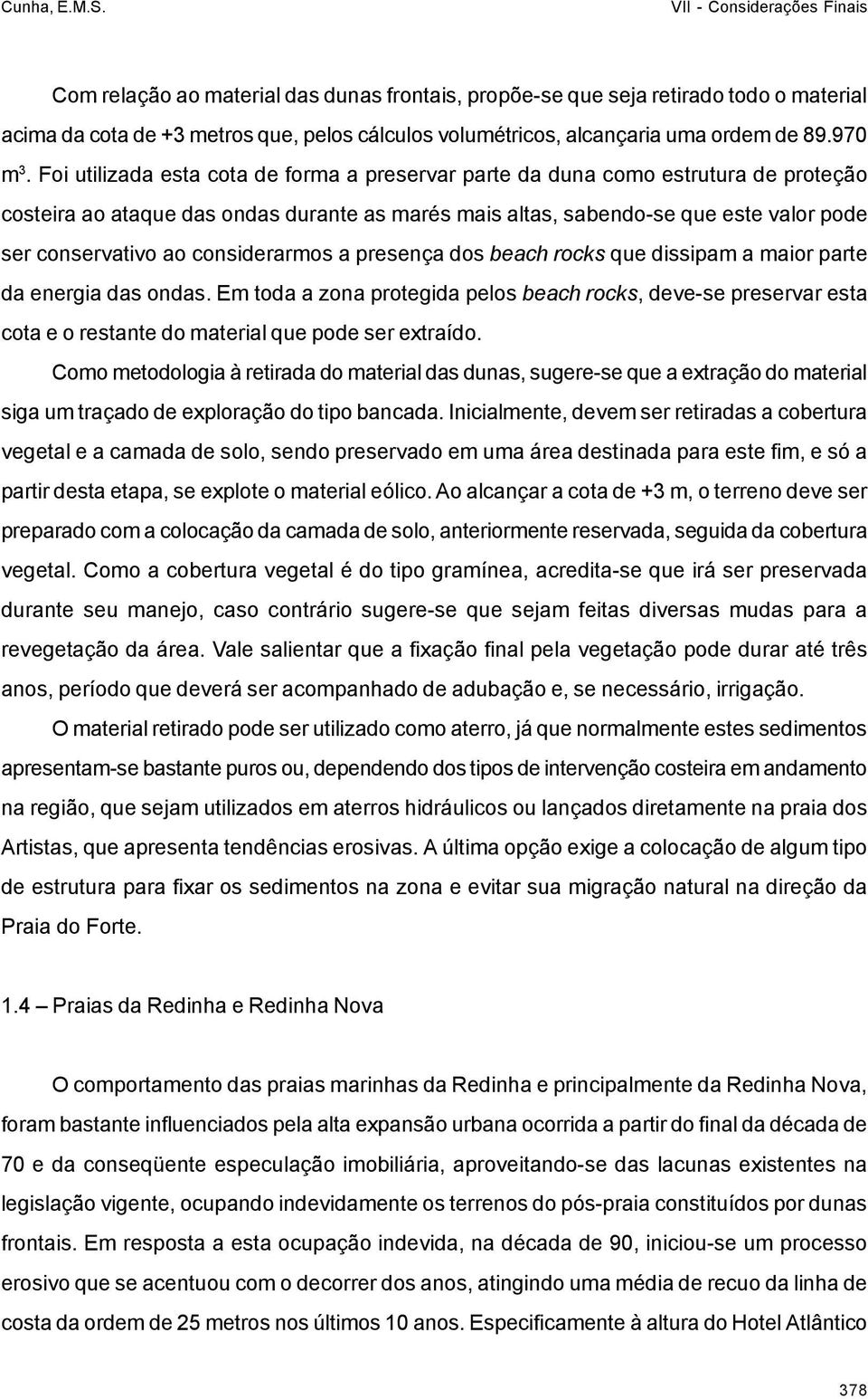 considerarmos a presença dos beach rocks que dissipam a maior parte da energia das ondas.