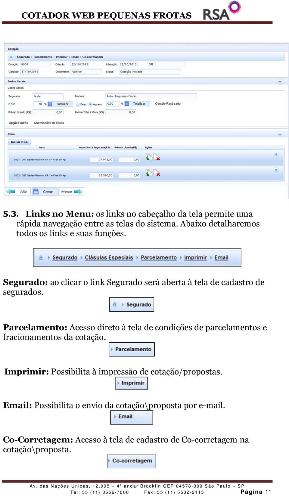 Parcelamento: Acesso direto à tela de condições de parcelamentos e fracionamentos da cotação. Imprimir: Possibilita à impressão de cotação/propostas.