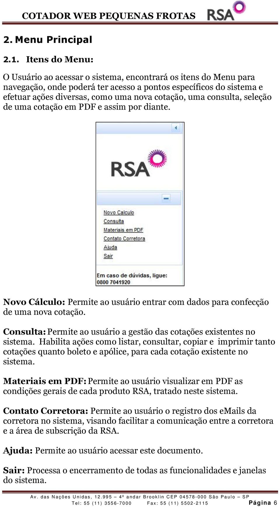 consulta, seleção de uma cotação em PDF e assim por diante. Novo Cálculo: Permite ao usuário entrar com dados para confecção de uma nova cotação.