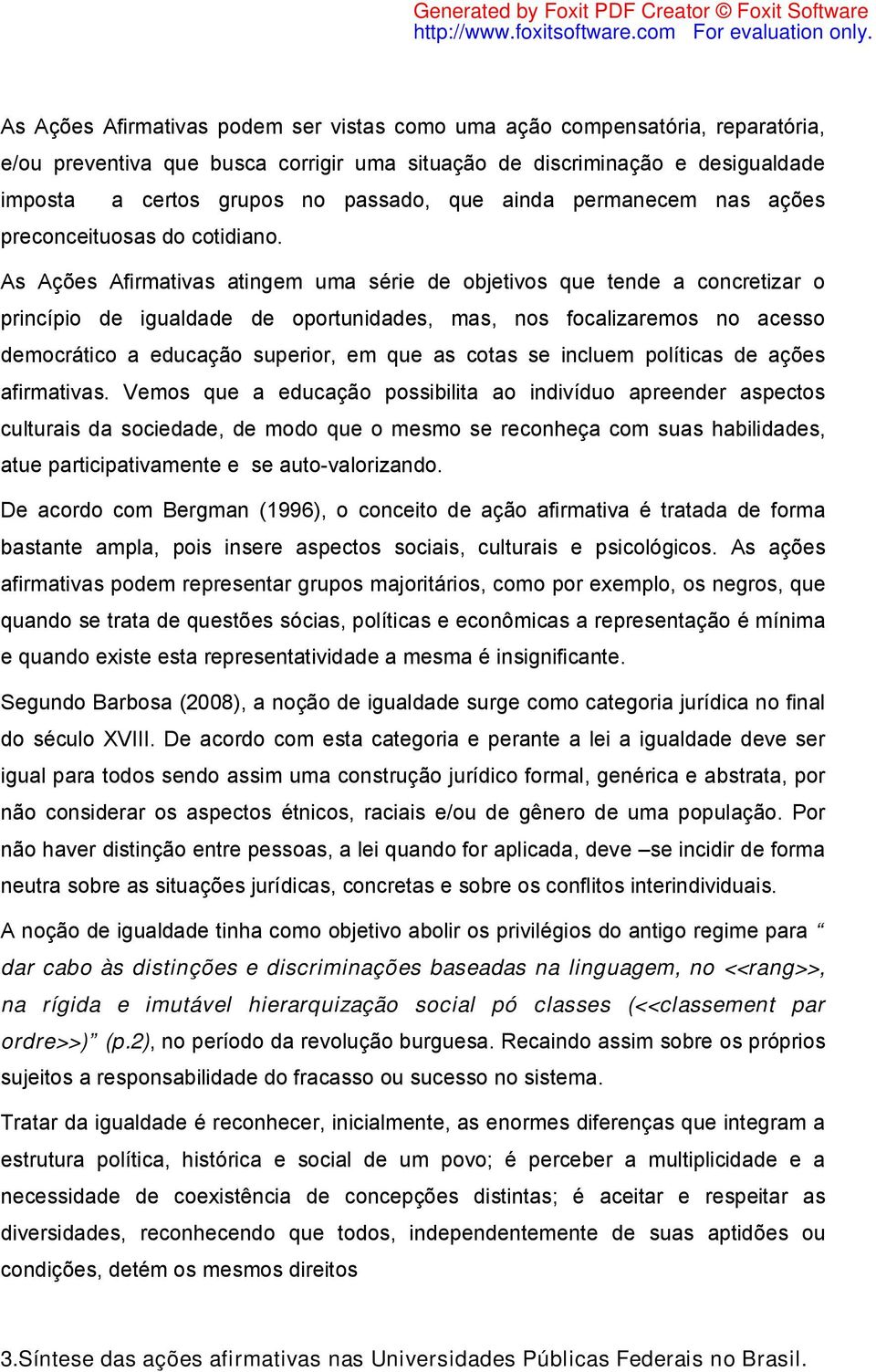 As Ações Afirmativas atingem uma série de objetivos que tende a concretizar o princípio de igualdade de oportunidades, mas, nos focalizaremos no acesso democrático a educação superior, em que as