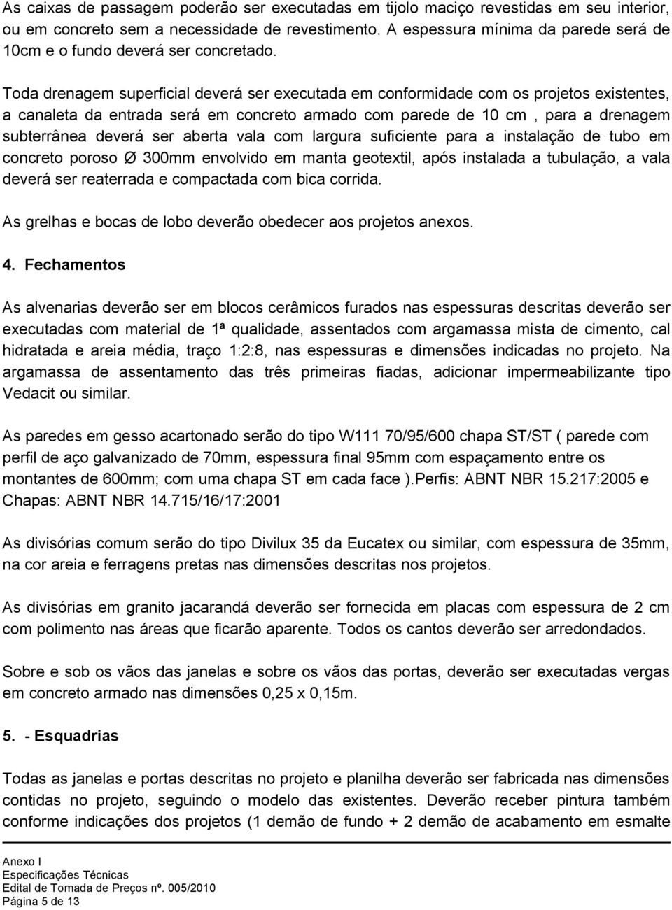 Toda drenagem superficial deverá ser executada em conformidade com os projetos existentes, a canaleta da entrada será em concreto armado com parede de 10 cm, para a drenagem subterrânea deverá ser