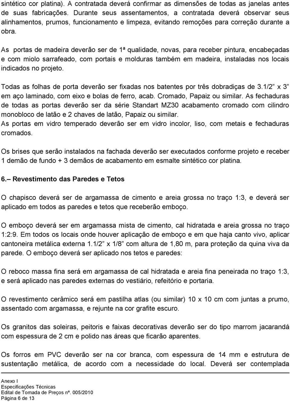 As portas de madeira deverão ser de 1ª qualidade, novas, para receber pintura, encabeçadas e com miolo sarrafeado, com portais e molduras também em madeira, instaladas nos locais indicados no projeto.