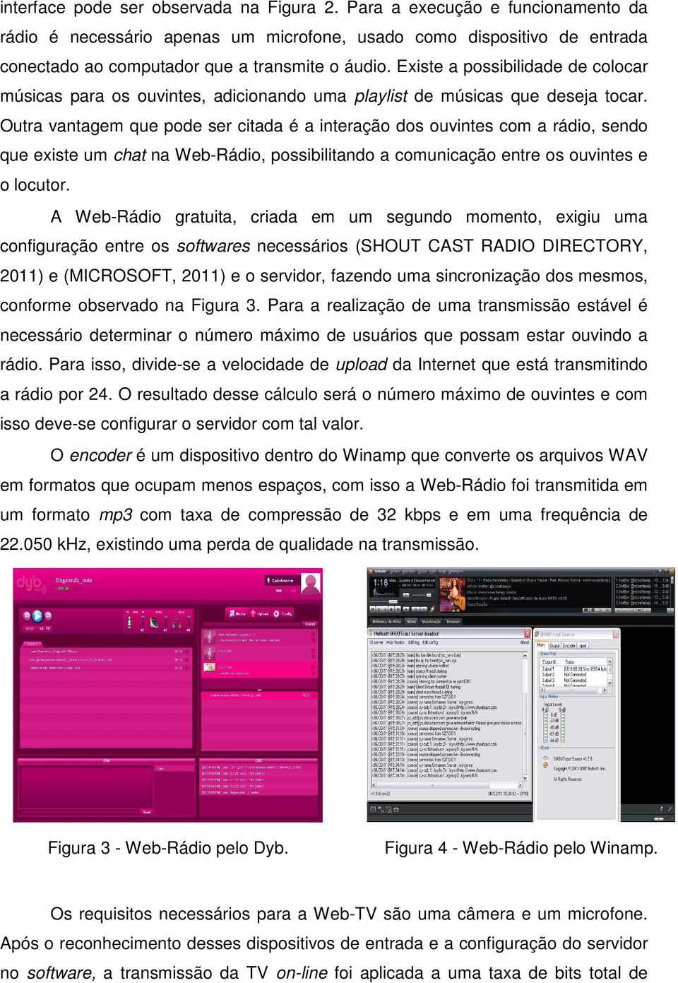 Outra vantagem que pode ser citada é a interação dos ouvintes com a rádio, sendo que existe um chat na Web-Rádio, possibilitando a comunicação entre os ouvintes e o locutor.