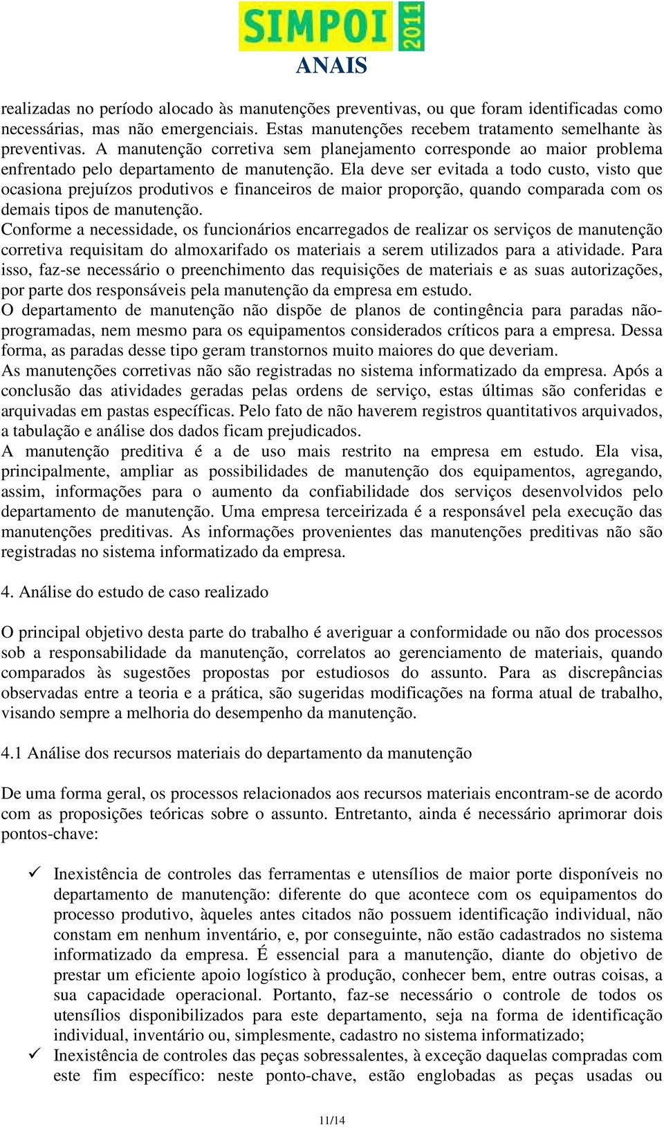 Ela deve ser evitada a todo custo, visto que ocasiona prejuízos produtivos e financeiros de maior proporção, quando comparada com os demais tipos de manutenção.