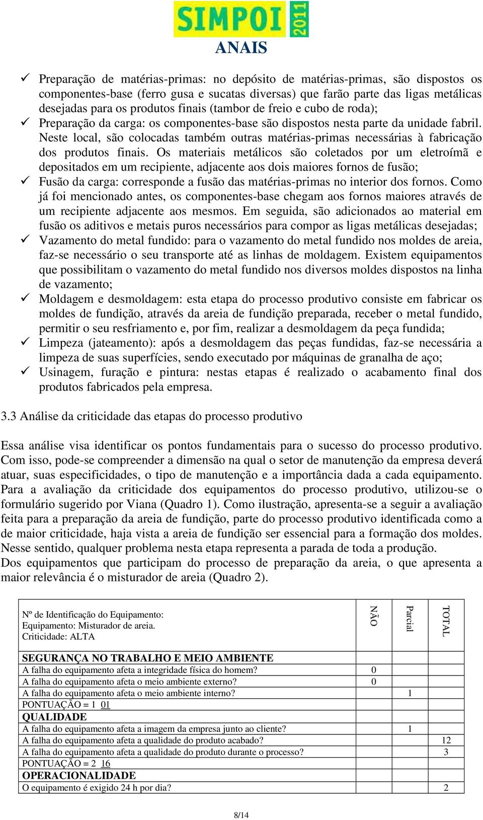 Neste local, são colocadas também outras matérias-primas necessárias à fabricação dos produtos finais.