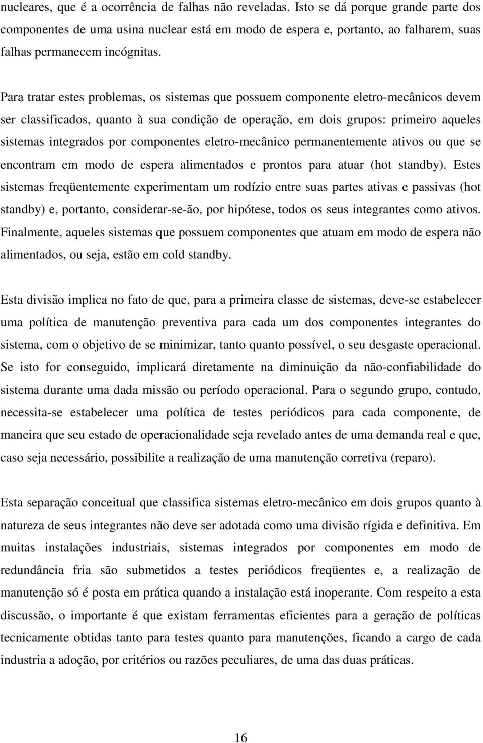 Para tratar estes problemas, os sistemas que possuem componente eletro-mecânicos devem ser classificados, quanto à sua condição de operação, em dois grupos: primeiro aqueles sistemas integrados por