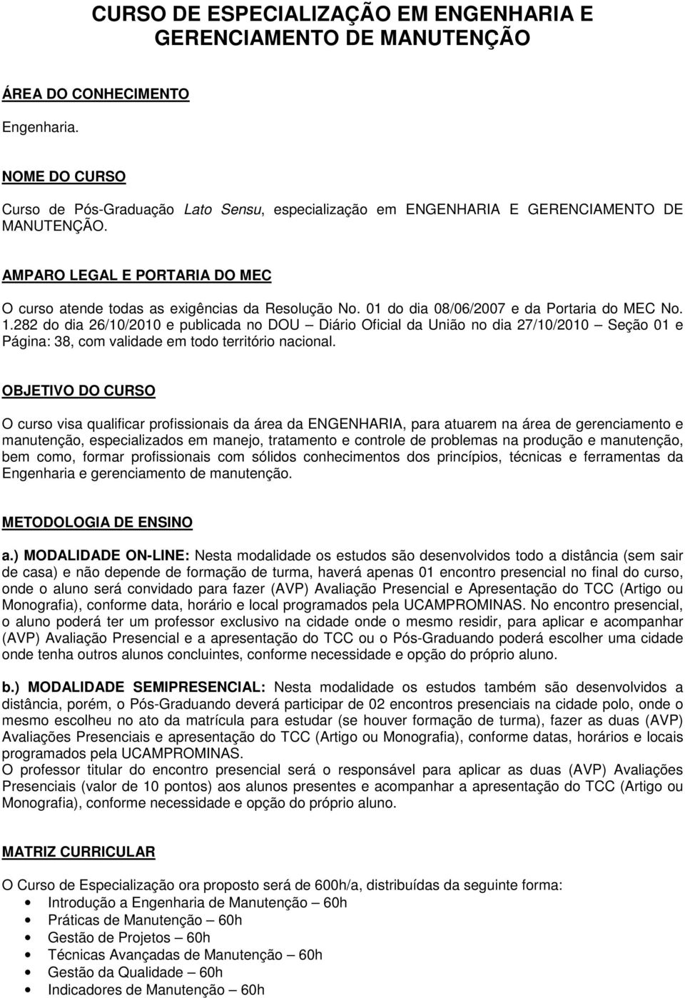 01 do dia 08/06/2007 e da Portaria do MEC No. 1.282 do dia 26/10/2010 e publicada no DOU Diário Oficial da União no dia 27/10/2010 Seção 01 e Página: 38, com validade em todo território nacional.