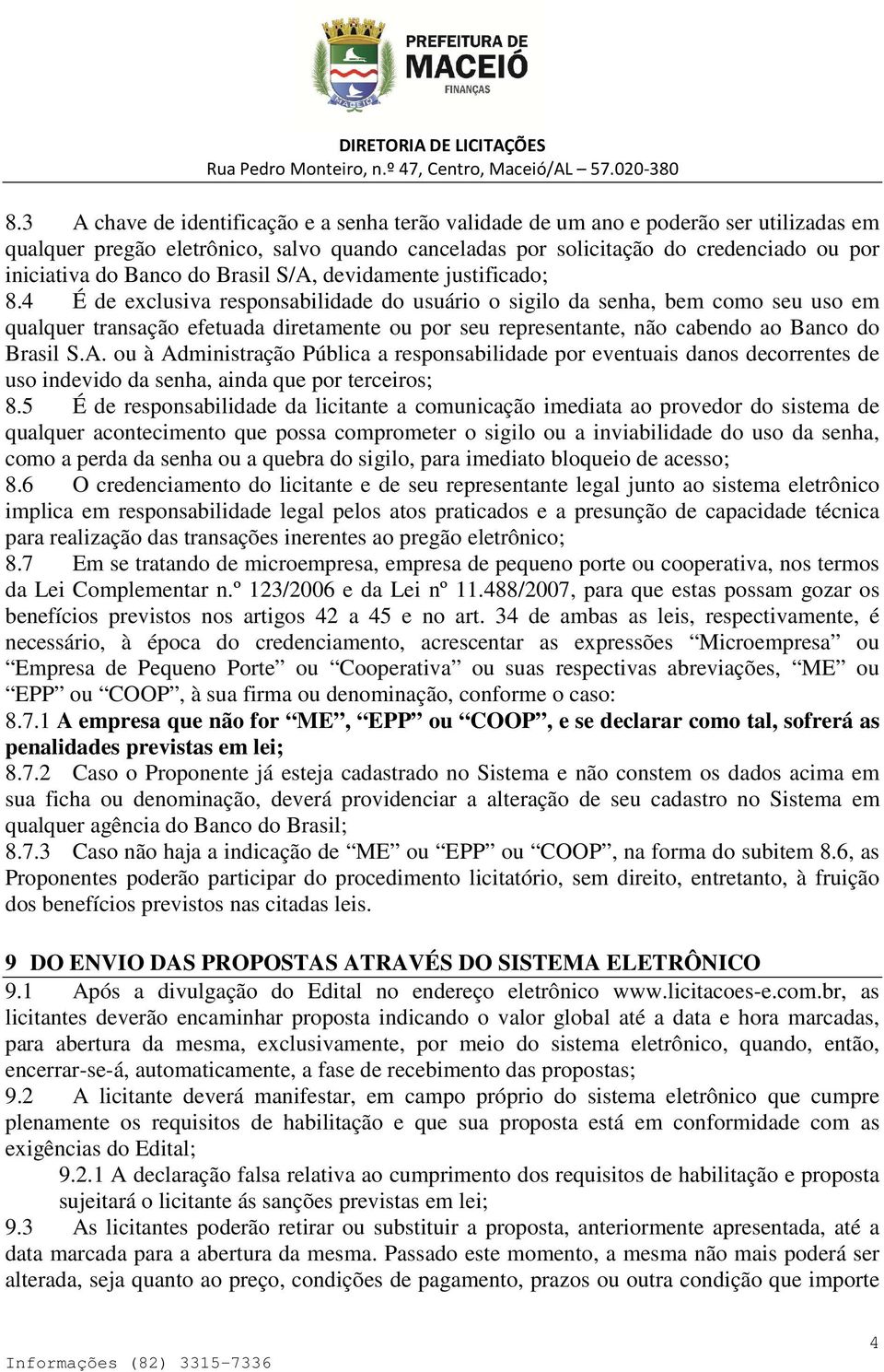 4 É de exclusiva responsabilidade do usuário o sigilo da senha, bem como seu uso em qualquer transação efetuada diretamente ou por seu representante, não cabendo ao Banco do Brasil S.A.