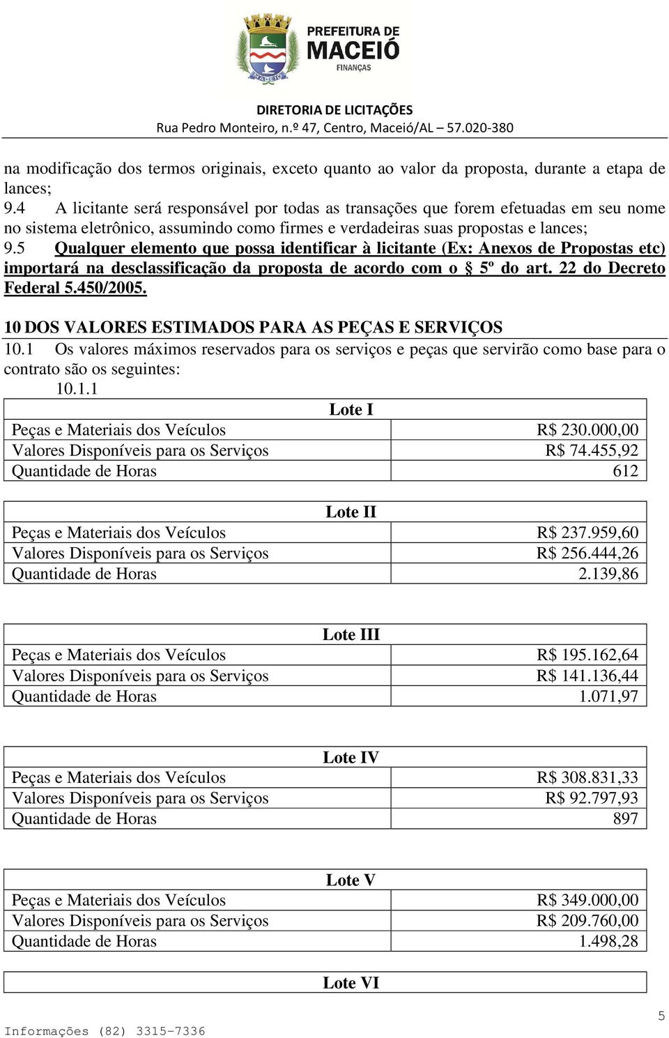 5 Qualquer elemento que possa identificar à licitante (Ex: Anexos de Propostas etc) importará na desclassificação da proposta de acordo com o 5º do art. 22 do Decreto Federal 5.450/2005.