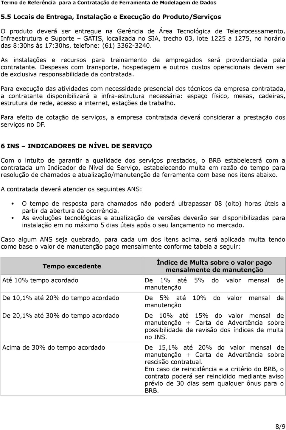 Despesas com transporte, hospedagem e outros custos operacionais devem ser de exclusiva responsabilidade da contratada.