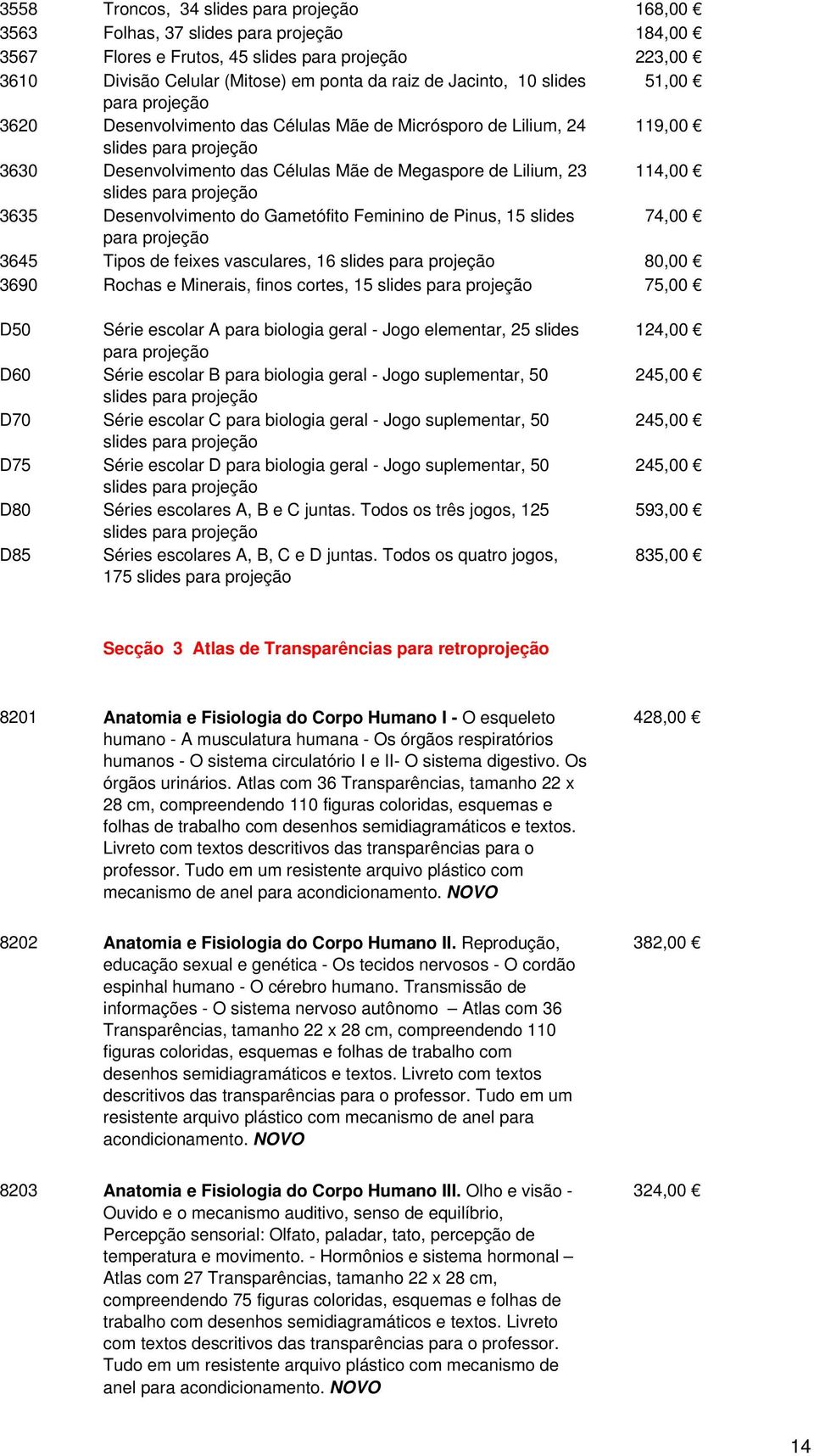 114,00 slides para projeção 3635 Desenvolvimento do Gametófito Feminino de Pinus, 15 slides 74,00 para projeção 3645 Tipos de feixes vasculares, 16 slides para projeção 80,00 3690 Rochas e Minerais,