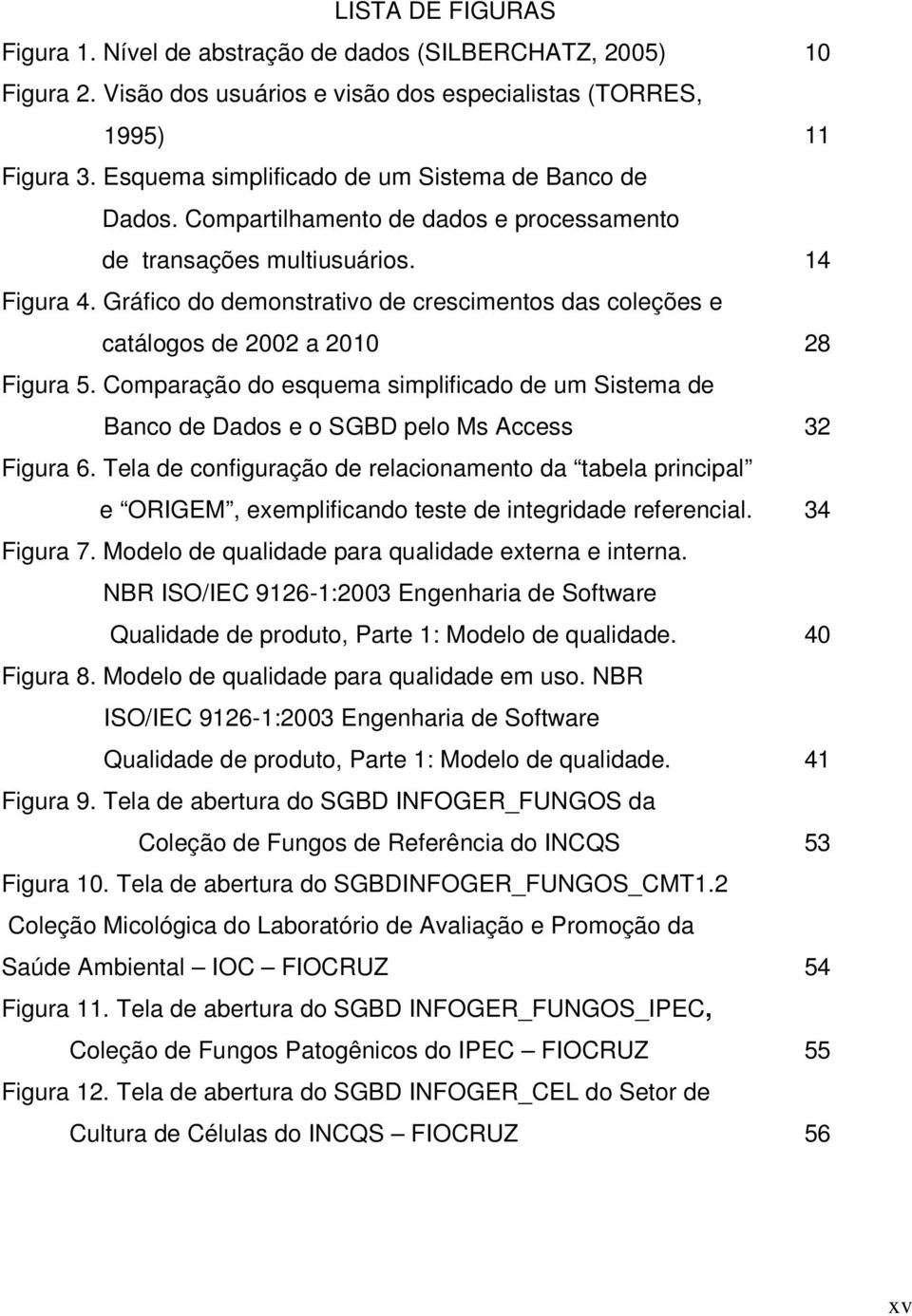 Gráfico do demonstrativo de crescimentos das coleções e catálogos de 2002 a 2010 28 Figura 5. Comparação do esquema simplificado de um Sistema de Banco de Dados e o SGBD pelo Ms Access 32 Figura 6.