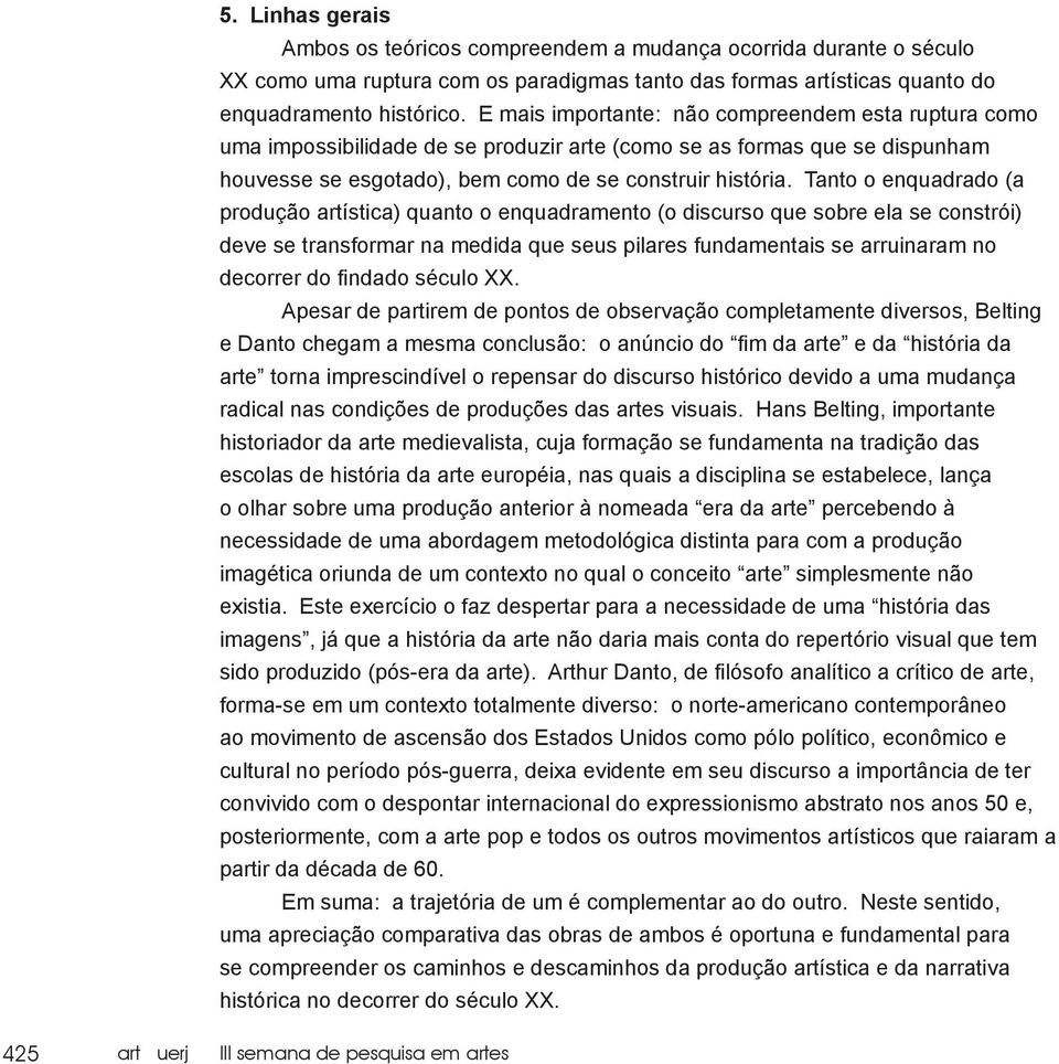 Tanto o enquadrado (a produção artística) quanto o enquadramento (o discurso que sobre ela se constrói) deve se transformar na medida que seus pilares fundamentais se arruinaram no decorrer do