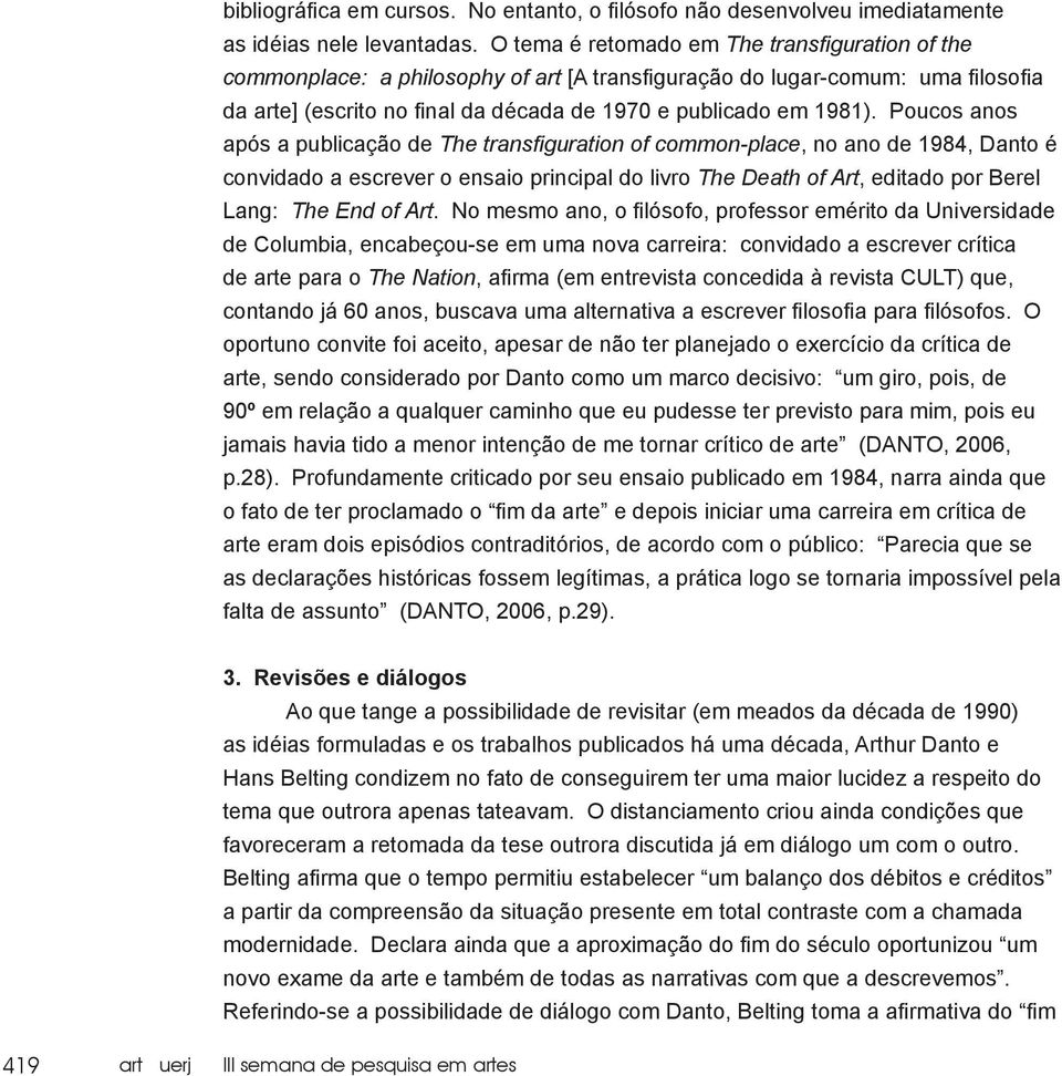 Poucos anos após a publicação de The transfiguration of common-place, no ano de 1984, Danto é convidado a escrever o ensaio principal do livro The Death of Art, editado por Berel Lang: The End of Art.