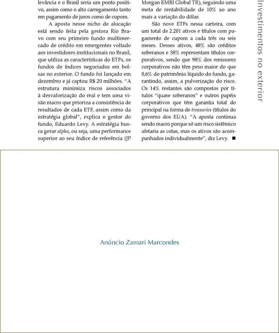 características do ETFs, os fundos de índices negociados em bolsas no exterior. O fundo foi lançado em dezembro e já captou R$ 20 milhões.