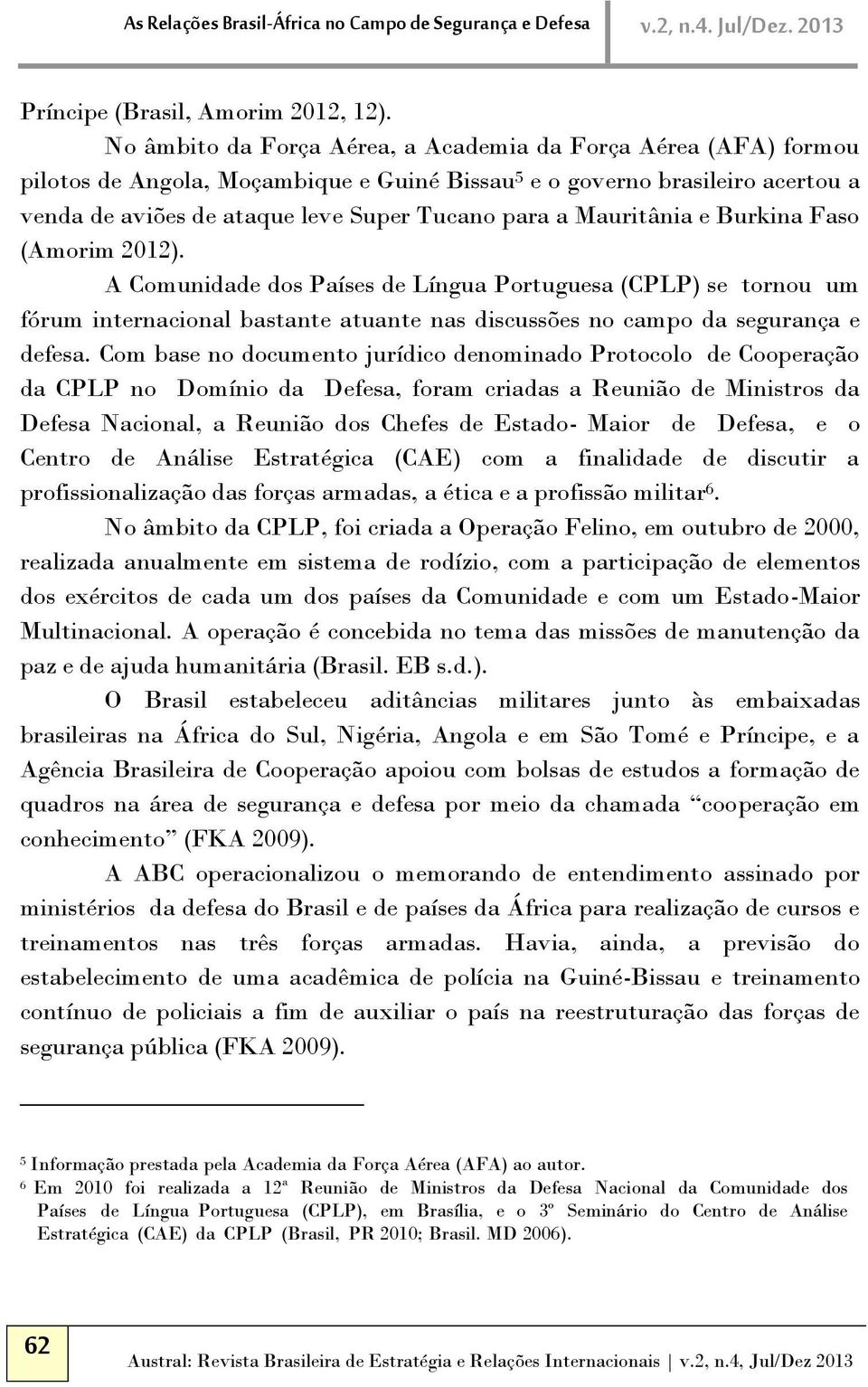 Mauritânia e Burkina Faso (Amorim 2012). A Comunidade dos Países de Língua Portuguesa (CPLP) se tornou um fórum internacional bastante atuante nas discussões no campo da segurança e defesa.