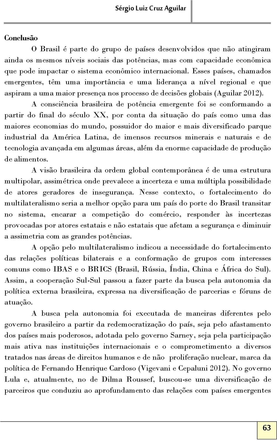 Esses países, chamados emergentes, têm uma importância e uma liderança a nível regional e que aspiram a uma maior presença nos processo de decisões globais (Aguilar 2012).