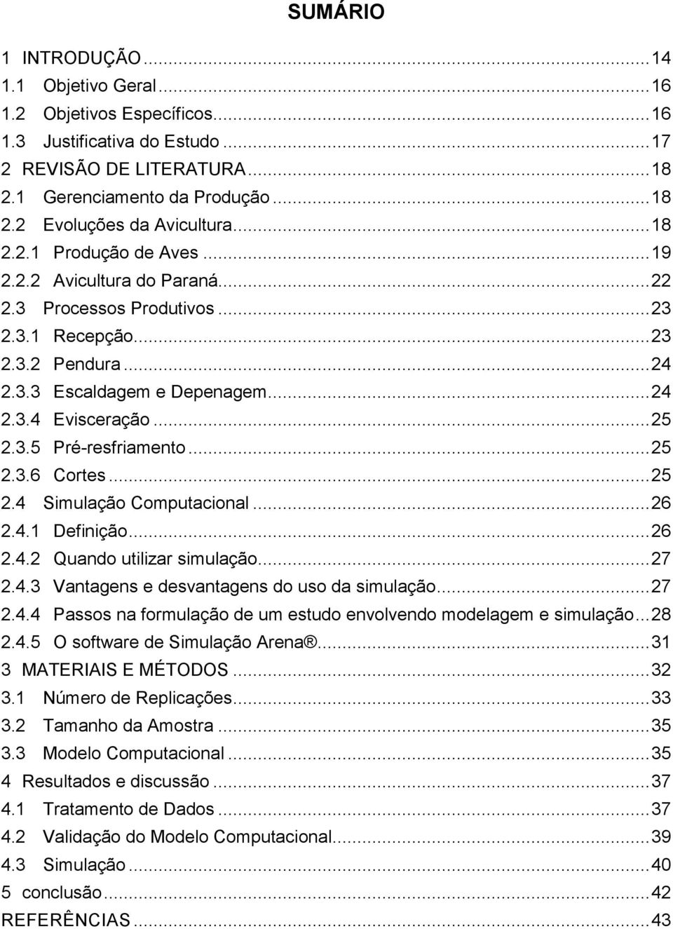 3.5 Pré-resfriamento... 25 2.3.6 Cortes... 25 2.4 Simulação Computacional... 26 2.4.1 Definição... 26 2.4.2 Quando utilizar simulação... 27 2.4.3 Vantagens e desvantagens do uso da simulação... 27 2.4.4 Passos na formulação de um estudo envolvendo modelagem e simulação.