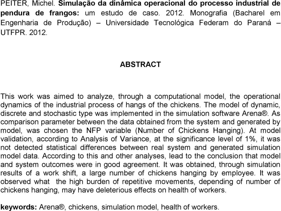 ABSTRACT This work was aimed to analyze, through a computational model, the operational dynamics of the industrial process of hangs of the chickens.