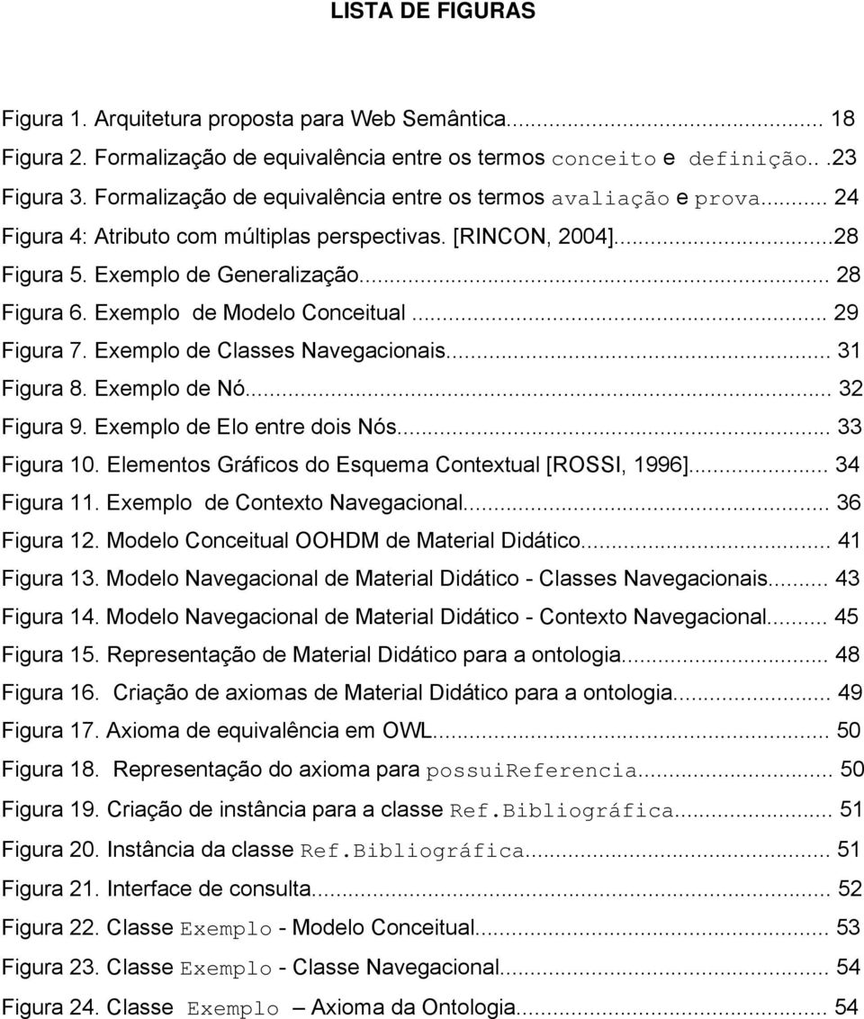 Exemplo de Modelo Conceitual... 29 Figura 7. Exemplo de Classes Navegacionais... 31 Figura 8. Exemplo de Nó... 32 Figura 9. Exemplo de Elo entre dois Nós... 33 Figura 10.