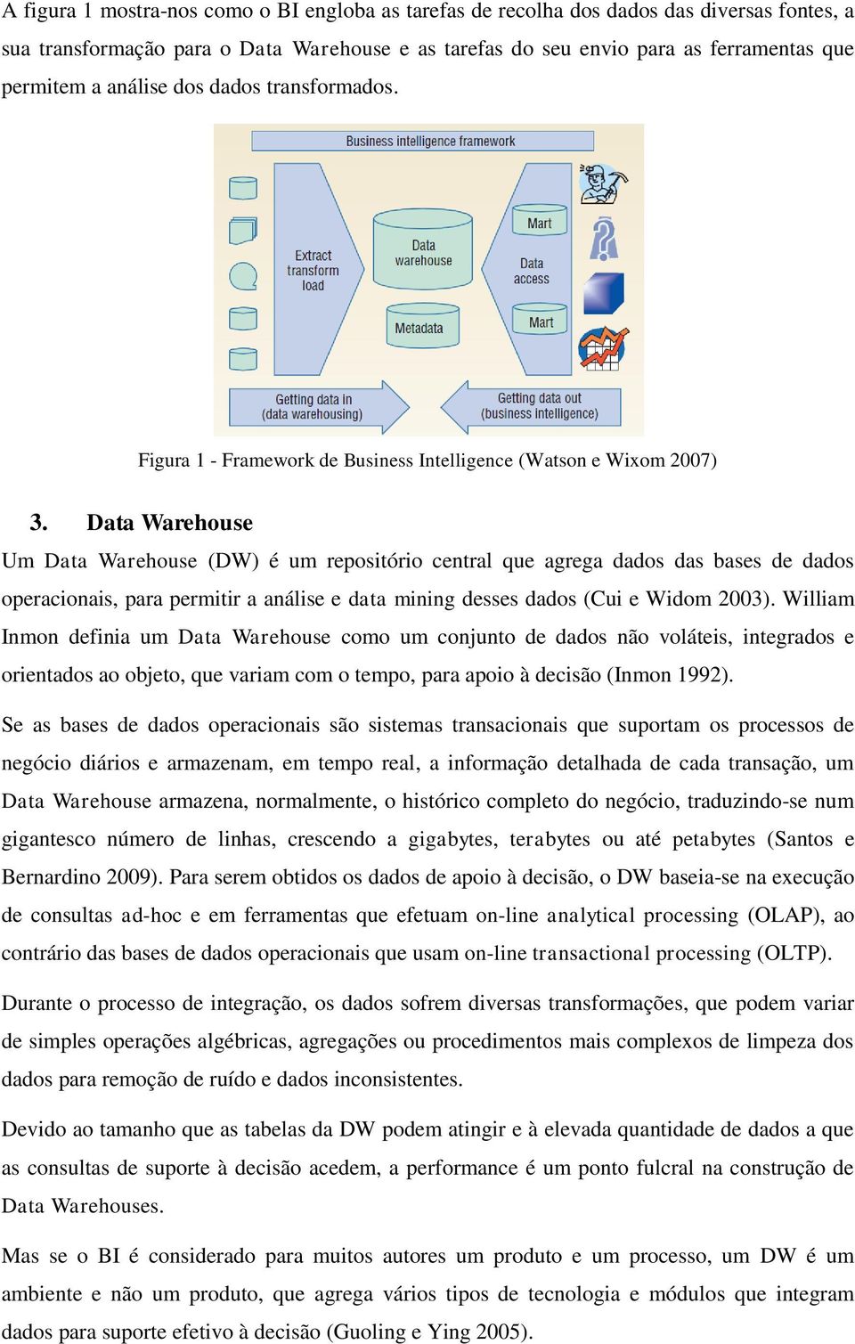 Data Warehouse Um Data Warehouse (DW) é um repositório central que agrega dados das bases de dados operacionais, para permitir a análise e data mining desses dados (Cui e Widom 2003).