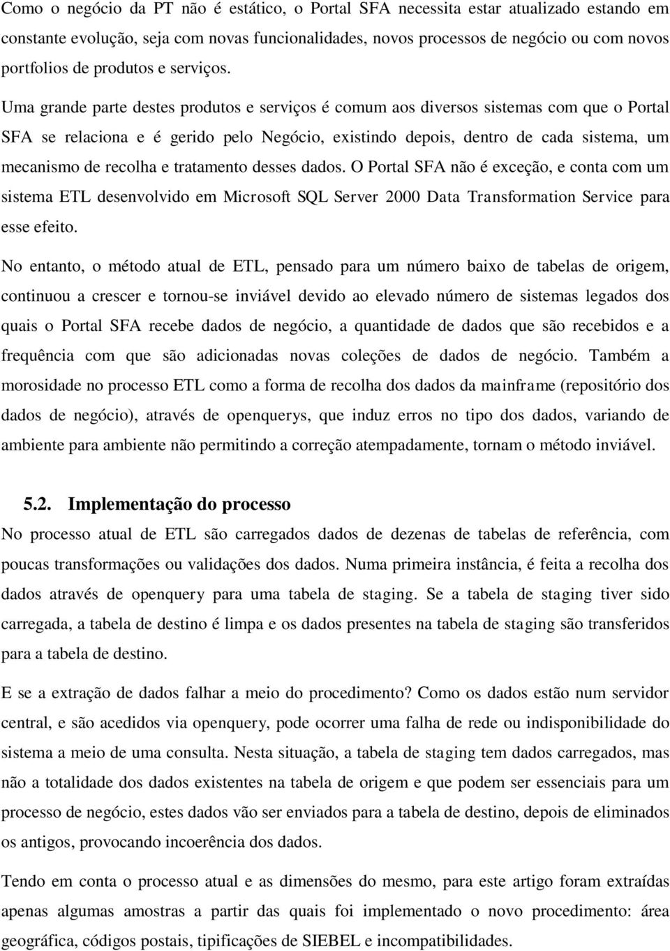 Uma grande parte destes produtos e serviços é comum aos diversos sistemas com que o Portal SFA se relaciona e é gerido pelo Negócio, existindo depois, dentro de cada sistema, um mecanismo de recolha