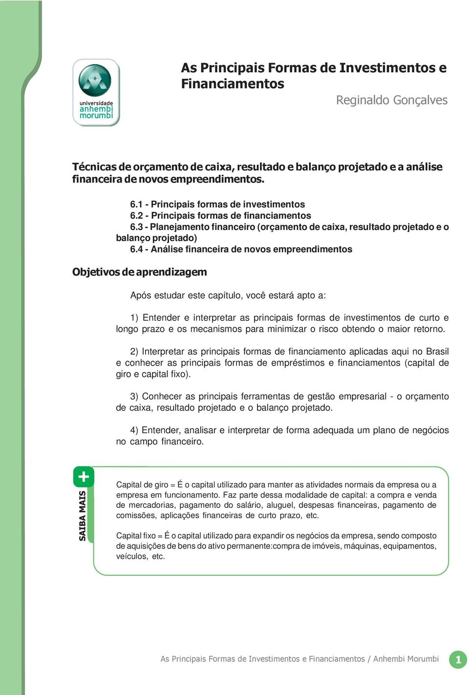 4 - Análise financeira de novos empreendimentos Objetivos de aprendizagem Após estudar este capítulo, você estará apto a: 1) Entender e interpretar as principais formas de investimentos de curto e