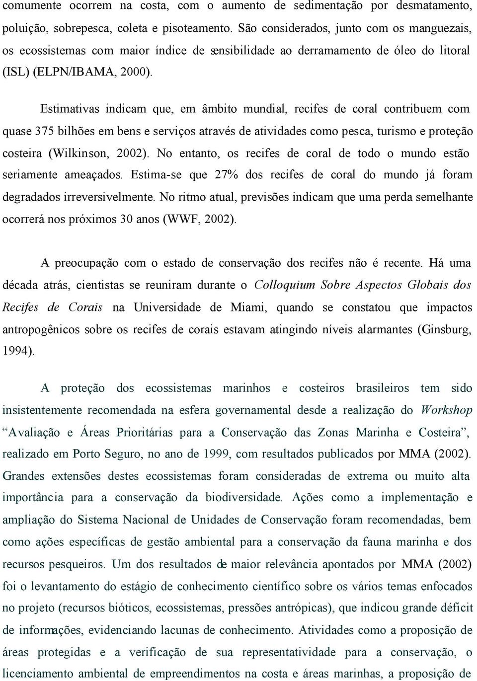 Estimativas indicam que, em âmbito mundial, recifes de coral contribuem com quase 375 bilhões em bens e serviços através de atividades como pesca, turismo e proteção costeira (Wilkinson, 2002).