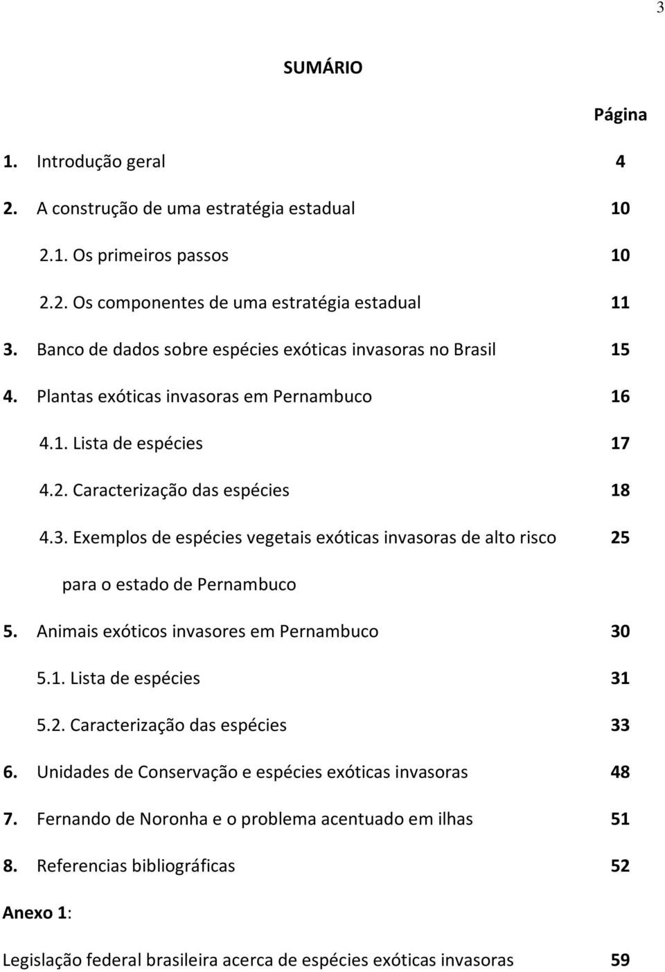 Exemplos de espécies vegetais exóticas invasoras de alto risco 16 17 18 25 para o estado de Pernambuco 5. Animais exóticos invasores em Pernambuco 5.1. Lista de espécies 5.2. Caracterização das espécies 30 31 33 6.