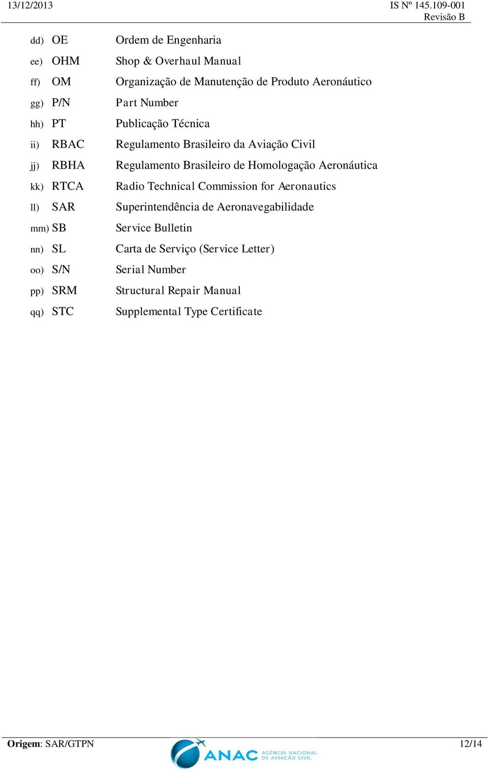 kk) RTCA Radio Technical Commission for Aeronautics ll) SAR Superintendência de Aeronavegabilidade mm) SB nn) SL oo) S/N pp) SRM qq) STC
