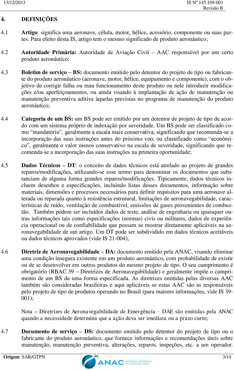 3 Boletim de serviço BS: documento emitido pelo detentor do projeto de tipo ou fabricante do produto aeronáutico (aeronave, motor, hélice, equipamento e componente), com o objetivo de corrigir falha