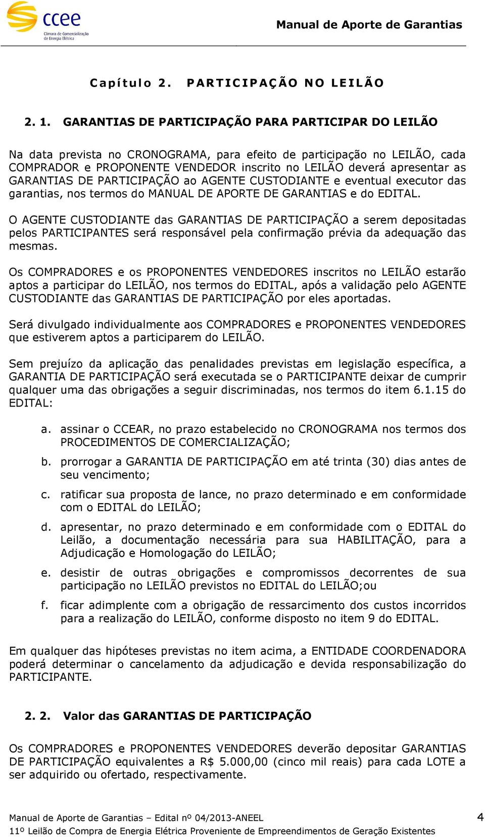 GARANTIAS DE PARTICIPAÇÃO ao AGENTE CUSTODIANTE e eventual executor das garantias, nos termos do MANUAL DE APORTE DE GARANTIAS e do EDITAL.