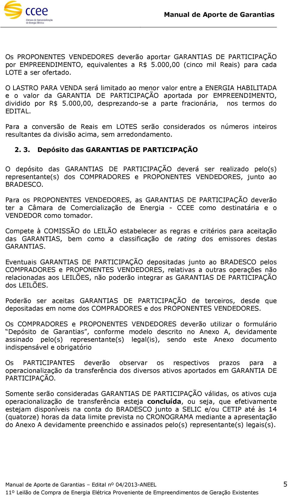 000,00, desprezando-se a parte fracionária, nos termos do EDITAL. Para a conversão de Reais em LOTES serão considerados os números inteiros resultantes da divisão acima, sem arredondamento. 2. 3.