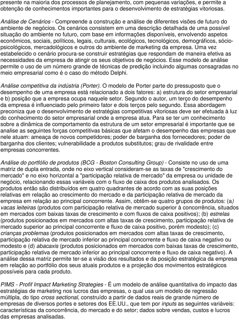 Os cenários consistem em uma descrição detalhada de uma possível situação do ambiente no futuro, com base em informações disponíveis, envolvendo aspetos econômicos, sociais, políticos, legais,