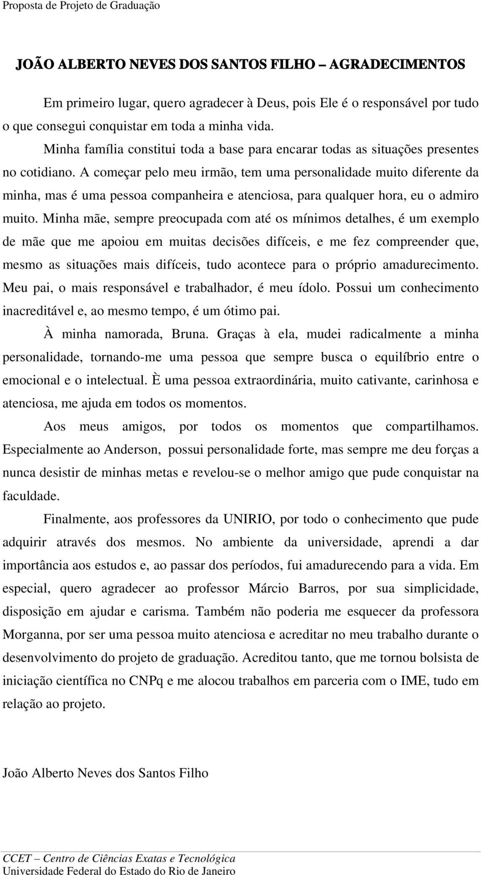 A começar pelo meu irmão, tem uma personalidade muito diferente da minha, mas é uma pessoa companheira e atenciosa, para qualquer hora, eu o admiro muito.