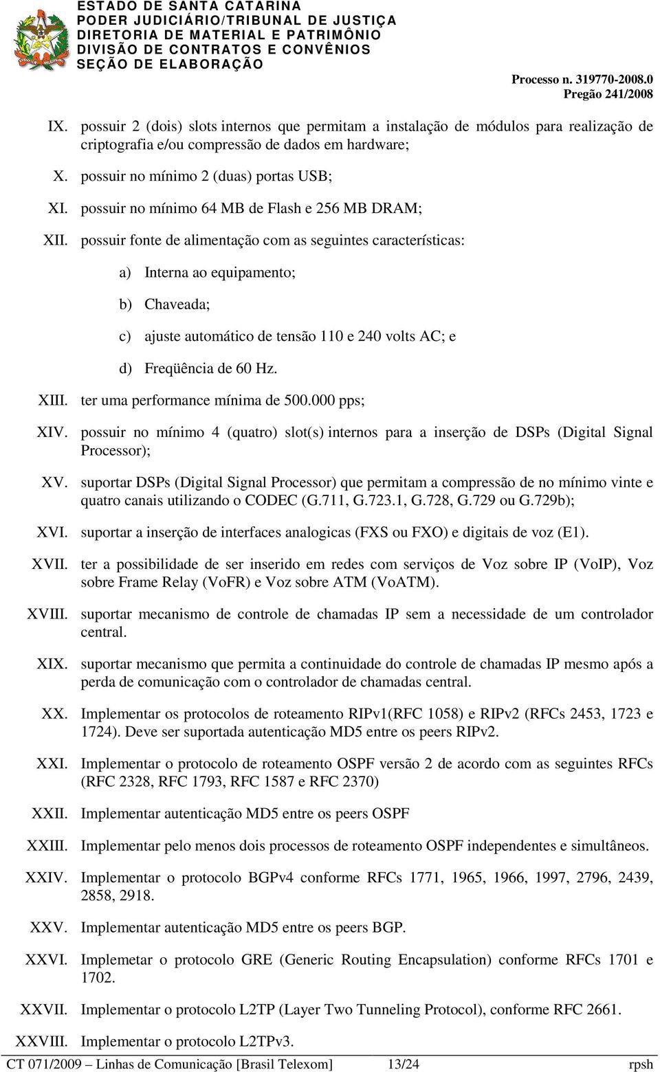 possuir fonte de alimentação com as seguintes características: a) Interna ao equipamento; b) Chaveada; c) ajuste automático de tensão 110 e 240 volts AC; e d) Freqüência de 60 Hz. XIII.